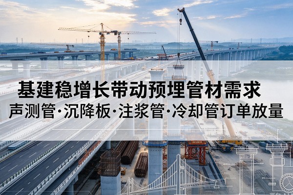 昌江基建稳增长带动预埋监测管材需求，声测管、沉降板、注浆管订单持续放量