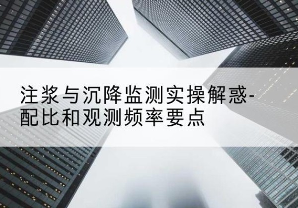 昌江水泥浆配比不当会不会造成注浆管堵管？-注浆与沉降监测实操解惑-配比和观测频率要点